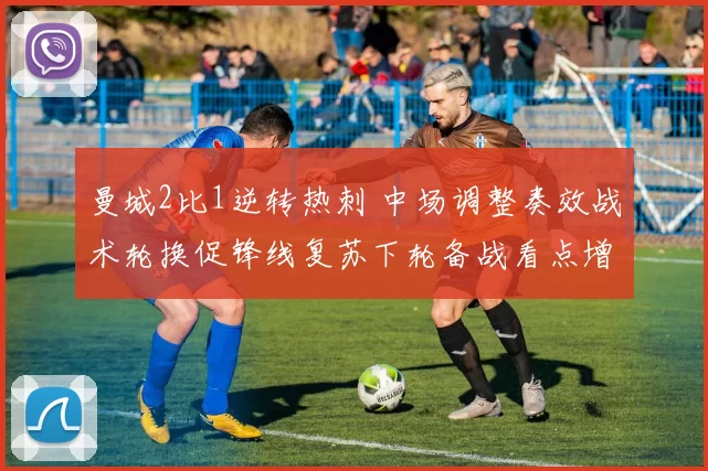 曼城2比1逆转热刺 中场调整奏效战术轮换促锋线复苏下轮备战看点增加
